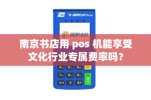 南京书店用 pos 机能享受文化行业专属费率吗？