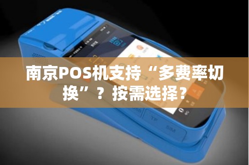 南京POS机支持“多费率切换”？按需选择？