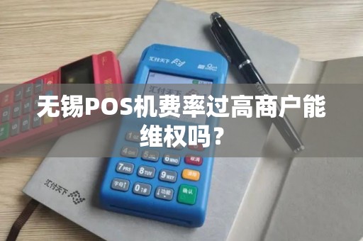无锡POS机费率过高商户能维权吗？