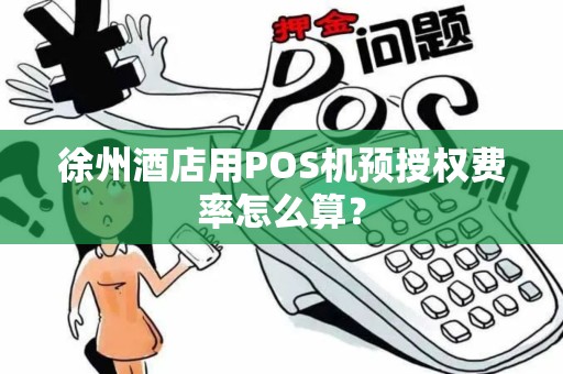 徐州酒店用POS机预授权费率怎么算？