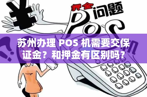 苏州办理 POS 机需要交保证金？和押金有区别吗？