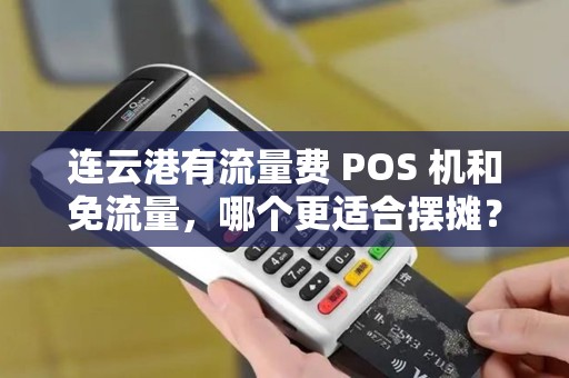 连云港有流量费 POS 机和免流量，哪个更适合摆摊？