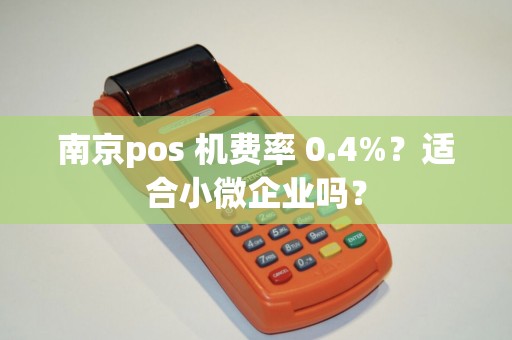 南京pos 机费率 0.4%？适合小微企业吗？
