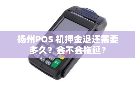 扬州POS 机押金退还需要多久？会不会拖延？