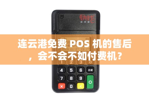 连云港免费 POS 机的售后，会不会不如付费机？
