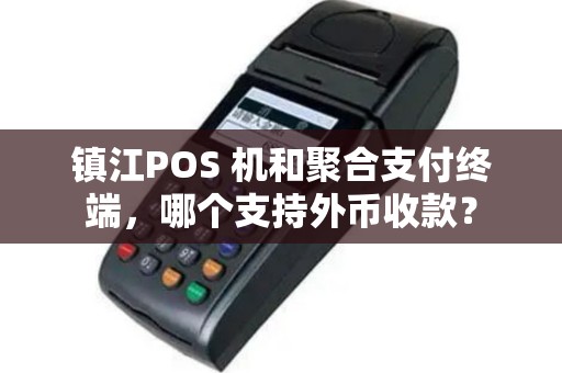 镇江POS 机和聚合支付终端，哪个支持外币收款？