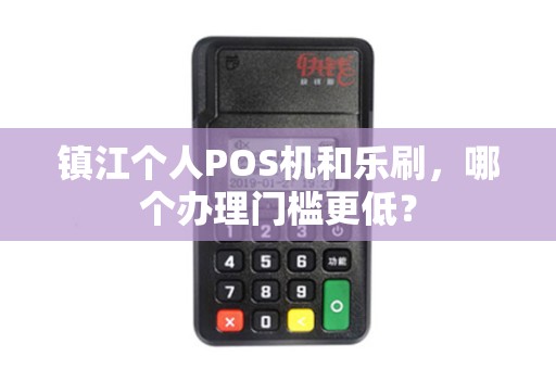 镇江个人POS机和乐刷，哪个办理门槛更低？