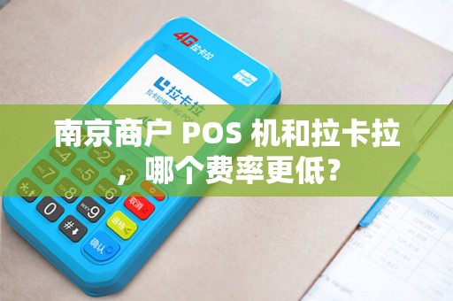 南京商户 POS 机和拉卡拉，哪个费率更低？