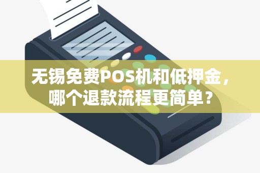 无锡免费POS机和低押金，哪个退款流程更简单？