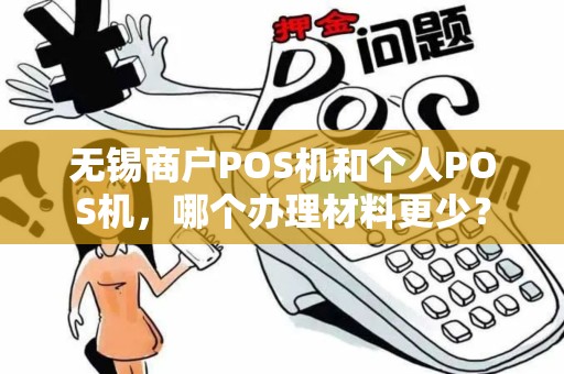 无锡商户POS机和个人POS机，哪个办理材料更少？