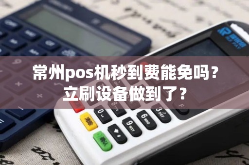 常州pos机秒到费能免吗？立刷设备做到了？