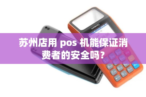 苏州店用 pos 机能保证消费者的安全吗？