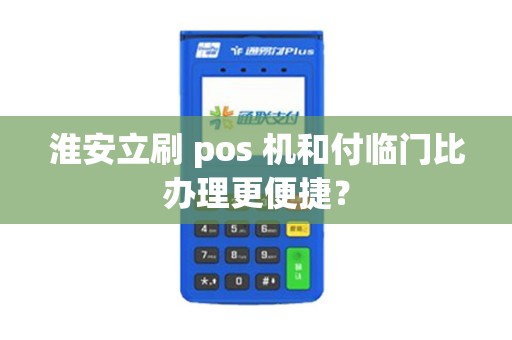 淮安立刷 pos 机和付临门比办理更便捷？