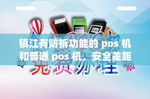 镇江有防拆功能的 pos 机和普通 pos 机，安全差距大吗？