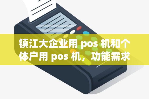 镇江大企业用 pos 机和个体户用 pos 机，功能需求不同？
