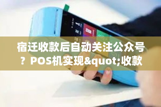 宿迁收款后自动关注公众号？POS机实现"收款即引流"！
