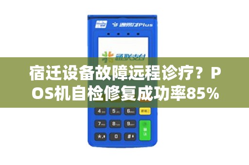 宿迁设备故障远程诊疗？POS机自检修复成功率85%！