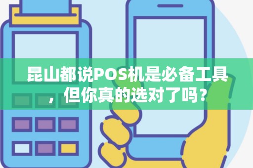 昆山都说POS机是必备工具，但你真的选对了吗？