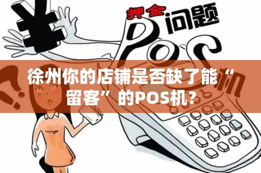 徐州你的店铺是否缺了能“留客”的POS机？