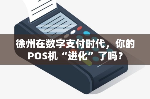 徐州在数字支付时代，你的POS机“进化”了吗？