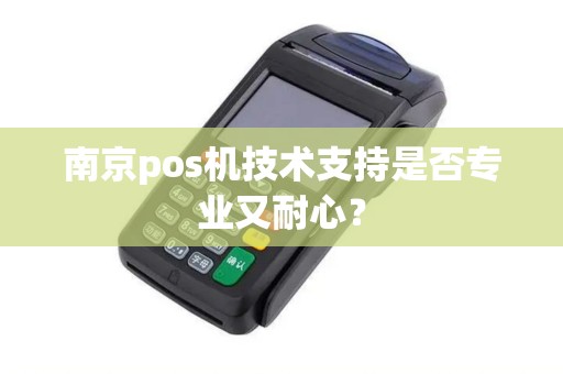 南京pos机技术支持是否专业又耐心？