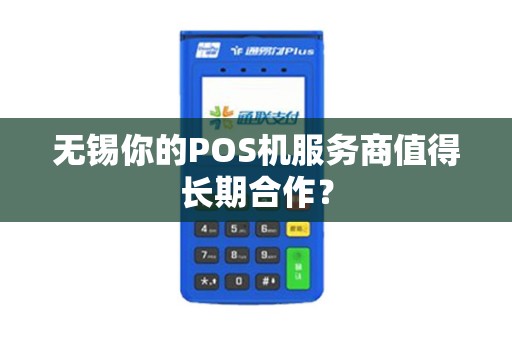 无锡你的POS机服务商值得长期合作？