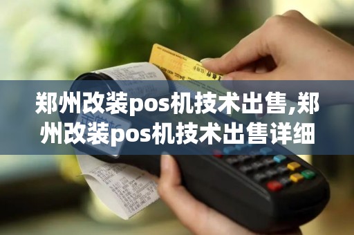 郑州改装pos机技术出售,郑州改装pos机技术出售详细介绍