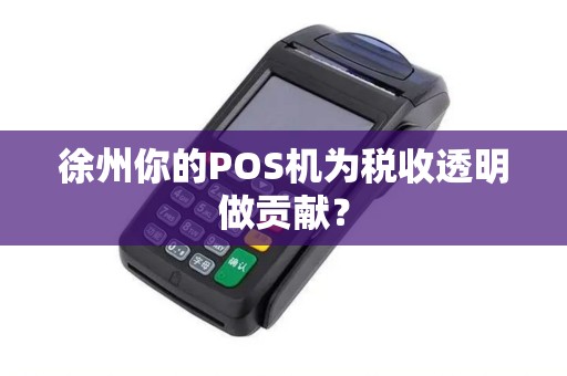 徐州你的POS机为税收透明做贡献？