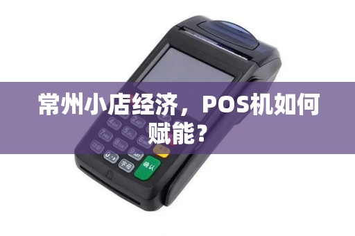 常州小店经济，POS机如何赋能？