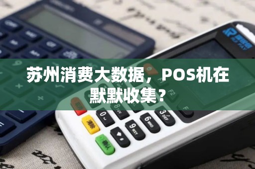 苏州消费大数据，POS机在默默收集？