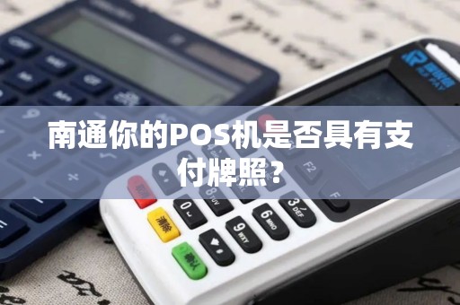 南通你的POS机是否具有支付牌照？