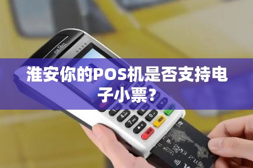 淮安你的POS机是否支持电子小票？