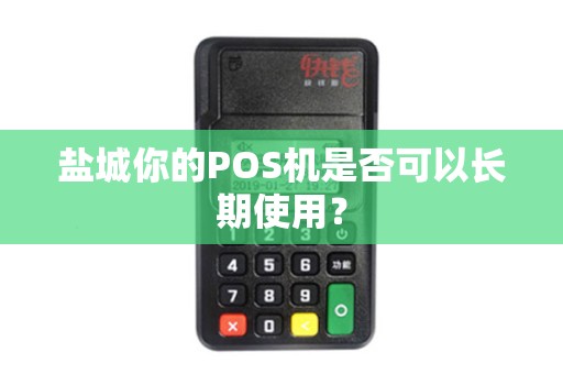 盐城你的POS机是否可以长期使用？