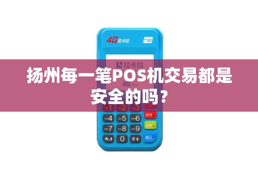 扬州每一笔POS机交易都是安全的吗？