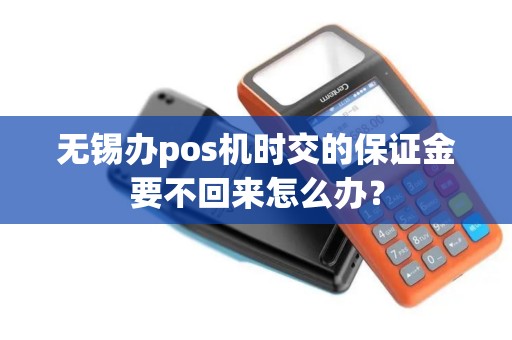 无锡办pos机时交的保证金要不回来怎么办？