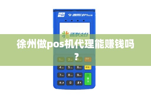 徐州做pos机代理能赚钱吗？