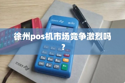 徐州pos机市场竞争激烈吗？