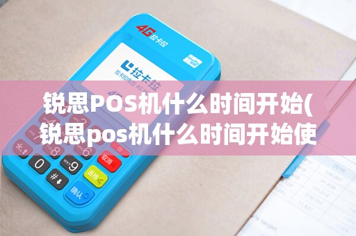 锐思POS机什么时间开始(锐思pos机什么时间开始使用)
