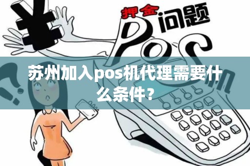 苏州加入pos机代理需要什么条件？