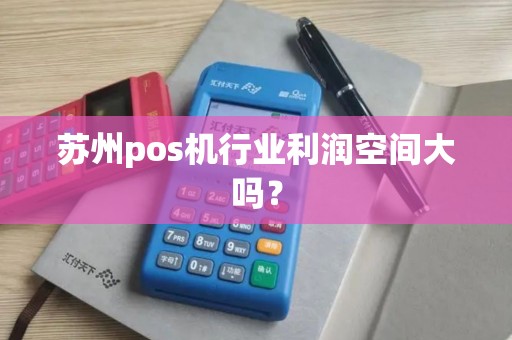 苏州pos机行业利润空间大吗？