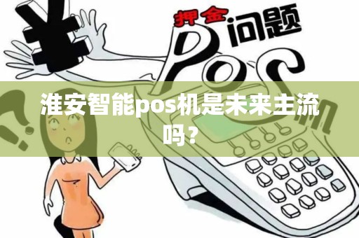 淮安智能pos机是未来主流吗？