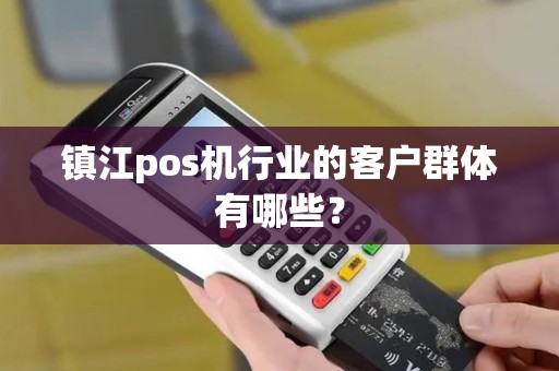 镇江pos机行业的客户群体有哪些？