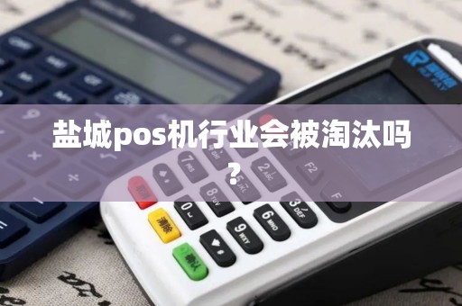 盐城pos机行业会被淘汰吗？
