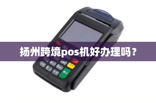 扬州跨境pos机好办理吗？