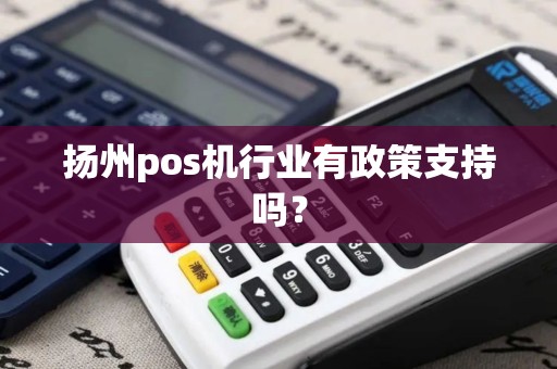 扬州pos机行业有政策支持吗？