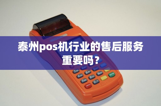 泰州pos机行业的售后服务重要吗？