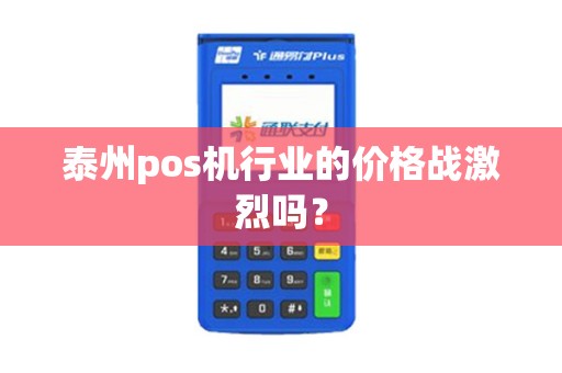 泰州pos机行业的价格战激烈吗？
