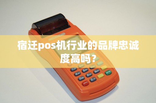 宿迁pos机行业的品牌忠诚度高吗？