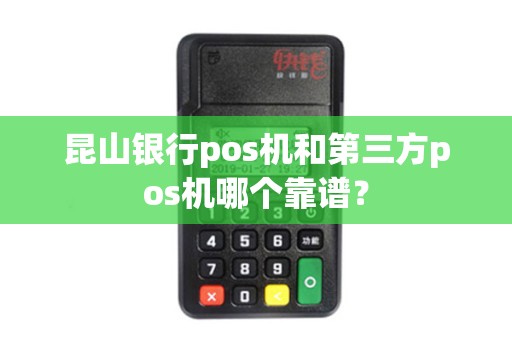 昆山银行pos机和第三方pos机哪个靠谱？