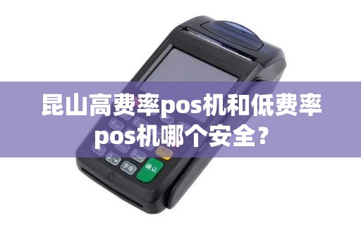 昆山高费率pos机和低费率pos机哪个安全？